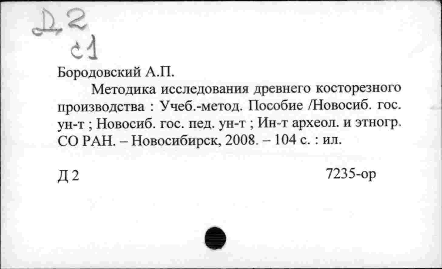 ﻿Бородовский А.П.
Методика исследования древнего косторезного производства : Учеб.-метод. Пособие /Новосиб. гос. ун-т ; Новосиб. гос. пед. ун-т ; Ин-т археол. и этногр. СО РАН. - Новосибирск, 2008 - 104 с. : ил.
Д2
7235-ор